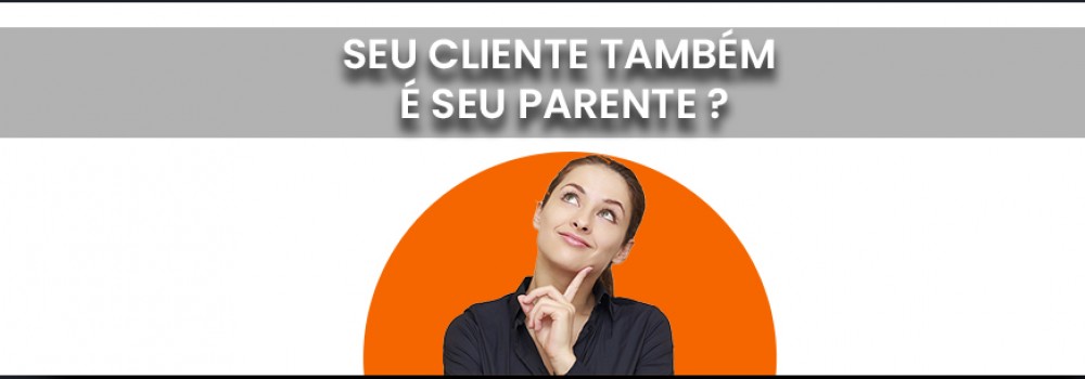 SEU CLIENTE TAMBÉM É SEU PARENTE ?